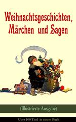 Weihnachtsgeschichten, Märchen und Sagen (Illustrierte Ausgabe) - Über 100 Titel in einem Buch