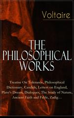 Voltaire - The Philosophical Works: Treatise On Tolerance, Philosophical Dictionary, Candide, Letters on England, Plato's Dream, Dialogues, The Study of Nature, Ancient Faith and Fable, Zadig…