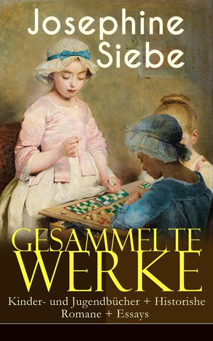 Gesammelte Werke: Kinder- und Jugendbücher + Historishe Romane + Essays - Josephine Siebe - ebook