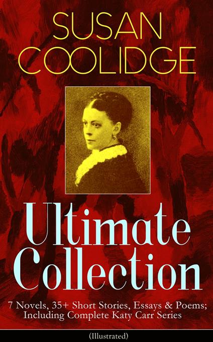 SUSAN COOLIDGE Ultimate Collection: 7 Novels, 35+ Short Stories, Essays & Poems; Including Complete Katy Carr Series (Illustrated) - Susan Coolidge,Addie Ledyard,Jessie McDermot - ebook