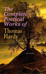 The Complete Poetical Works of Thomas Hardy (Illustrated)