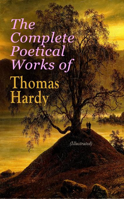 The Complete Poetical Works of Thomas Hardy (Illustrated)