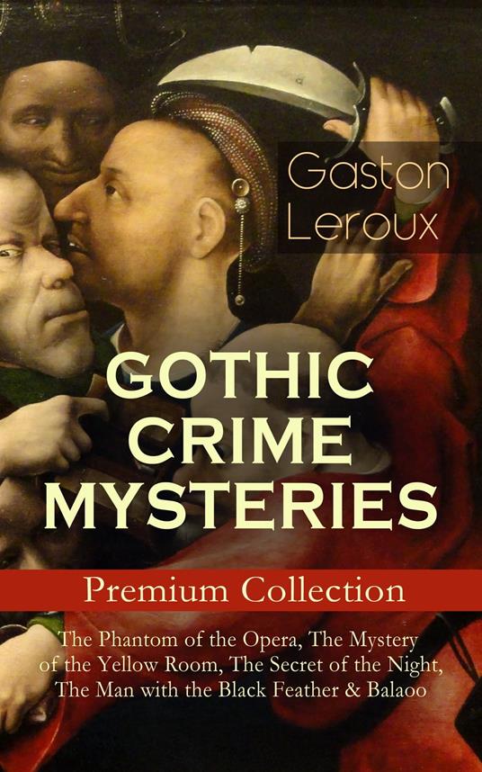 GOTHIC CRIME MYSTERIES – Premium Collection: The Phantom of the Opera, The Mystery of the Yellow Room, The Secret of the Night, The Man with the Black Feather & Balaoo