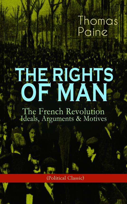 THE RIGHTS OF MAN: The French Revolution – Ideals, Arguments & Motives (Political Classic)