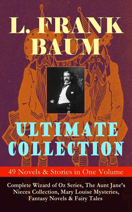 L. FRANK BAUM Ultimate Collection - 49 Novels & Stories in One Volume - L. Frank Baum,John R. Neill,Frank Ver Beck,W. W. Denslow - ebook