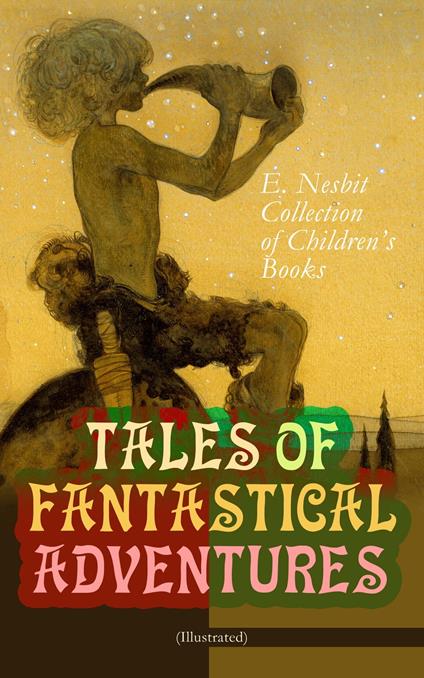 TALES OF FANTASTICAL ADVENTURES – E. Nesbit Collection of Children's Books (Illustrated) - Edith Nesbit,H. R. Millar - ebook