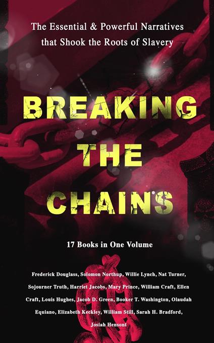 BREAKING THE CHAINS – The Essential & Powerful Narratives that Shook the Roots of Slavery (17 Books in One Volume)