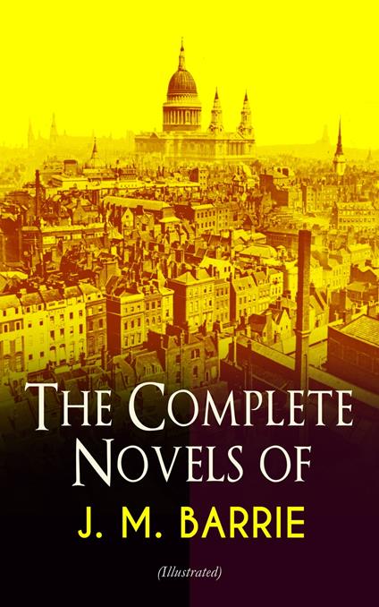 The Complete Novels of J. M. Barrie (Illustrated) - J. M. BARRIE,C. Allen Gilbert,Charles Frohman,Bernard Partridge - ebook