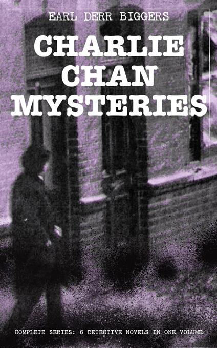 CHARLIE CHAN MYSTERIES – Complete Series: 6 Detective Novels in One Volume