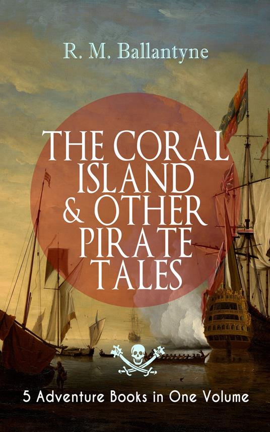 THE CORAL ISLAND & OTHER PIRATE TALES – 5 Adventure Books in One Volume - R. M. Ballantyne - ebook