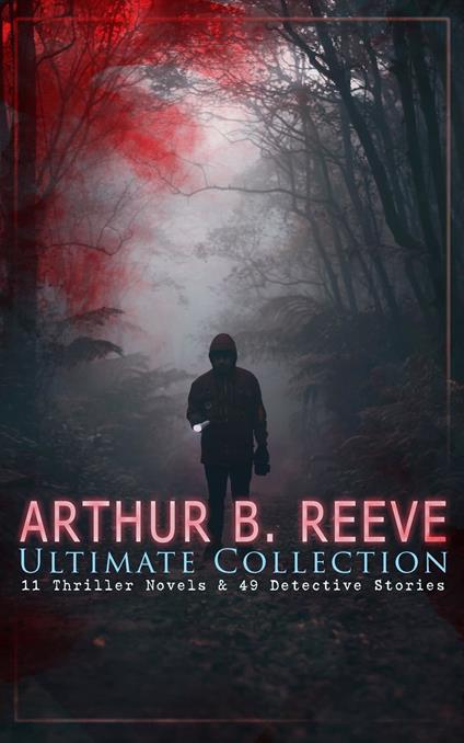 ARTHUR B. REEVE Ultimate Collection: 11 Thriller Novels & 49 Detective Stories