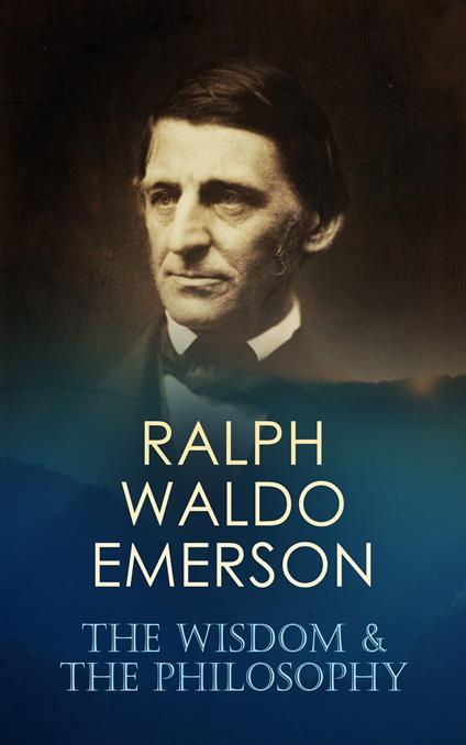 RALPH WALDO EMERSON: The Wisdom & The Philosophy