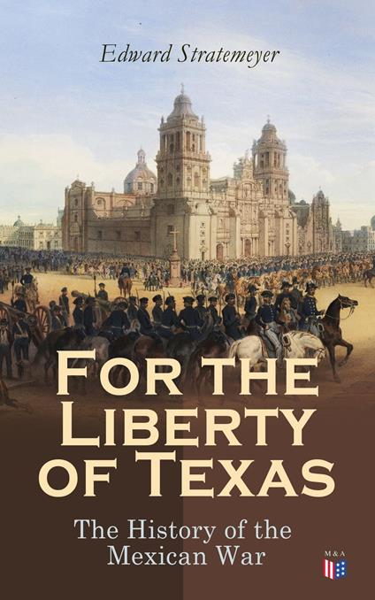 For the Liberty of Texas: The History of the Mexican War - Edward Stratemeyer - ebook