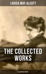 The Collected Works of Louisa May Alcott (Illustrated Edition)