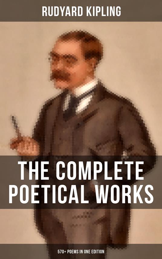 The Complete Poetical Works of Rudyard Kipling (570+ Poems in One Edition)