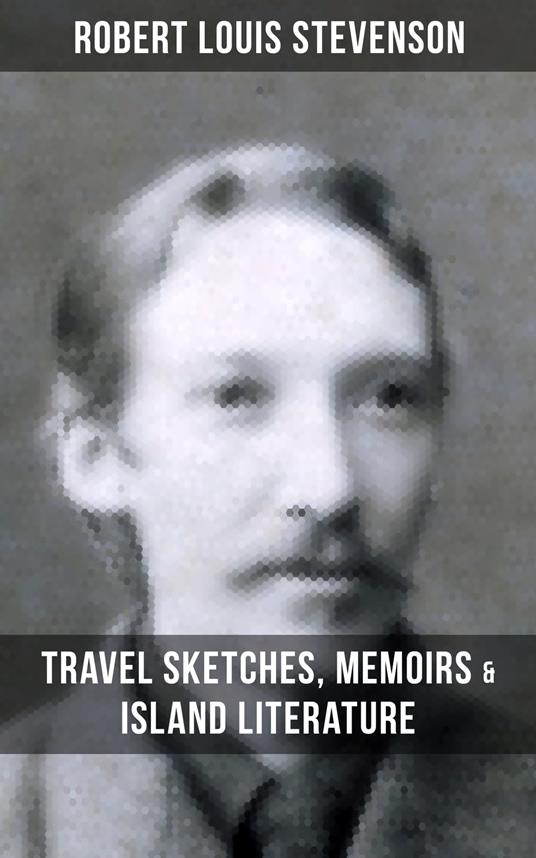 Robert Louis Stevenson: Travel Sketches, Memoirs & Island Literature