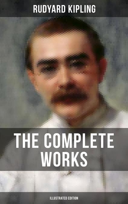 The Complete Works of Rudyard Kipling (Illustrated Edition)