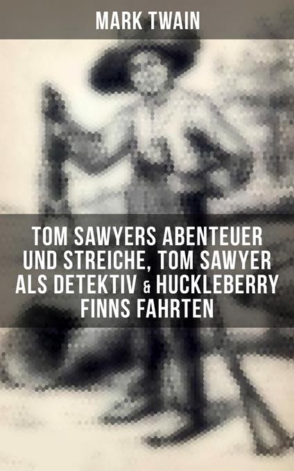 Tom Sawyers Abenteuer und Streiche, Tom Sawyer als Detektiv & Huckleberry Finns Fahrten - Mark Twain,E. W. Kemble,True Williams,Heinrich Conrad - ebook