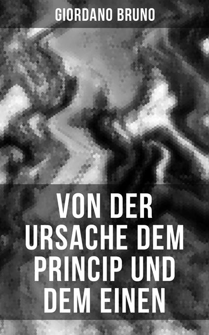 Giordano Bruno: Von der Ursache dem Princip und dem Einen