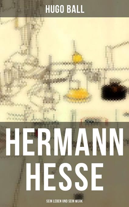 Hermann Hesse: Sein Leben und sein Werk