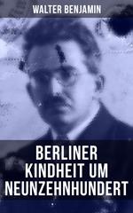 Walter Benjamin: Berliner Kindheit um Neunzehnhundert