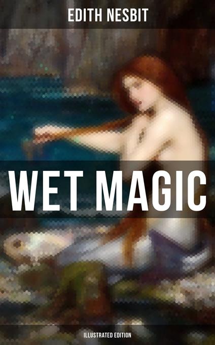 WET MAGIC (Illustrated Edition) - Edith Nesbit,H. R. Millar - ebook