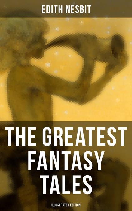 The Greatest Fantasy Tales of Edith Nesbit (Illustrated Edition) - Edith Nesbit,H. R. Millar - ebook