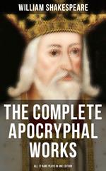 The Complete Apocryphal Works of William Shakespeare - All 17 Rare Plays in One Edition