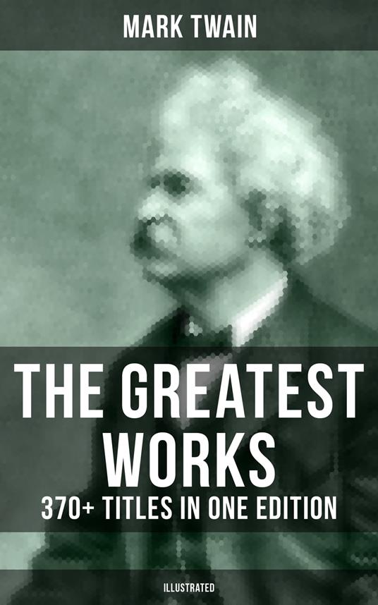 The Greatest Works of Mark Twain: 370+ Titles in One Edition (Illustrated)