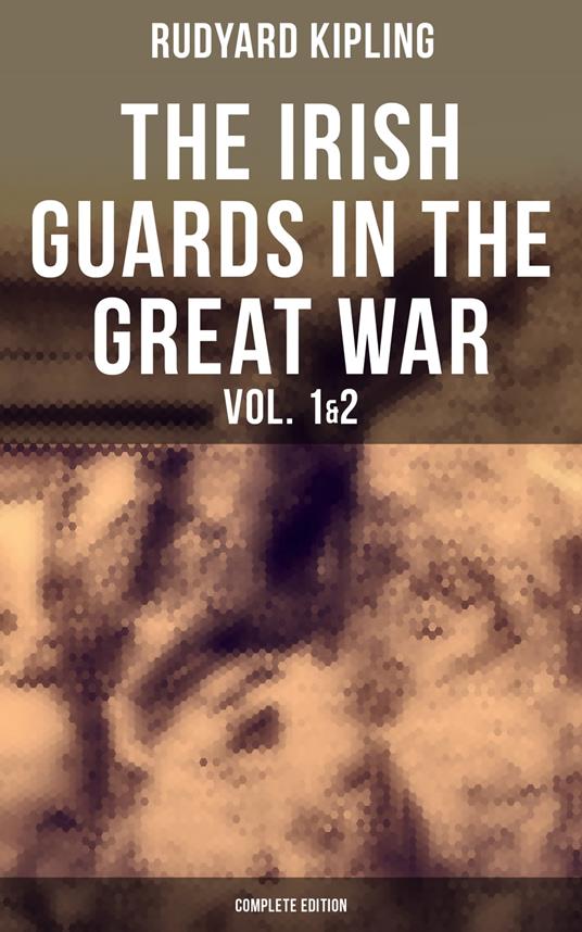 THE IRISH GUARDS IN THE GREAT WAR (Vol. 1&2 - Complete Edition)