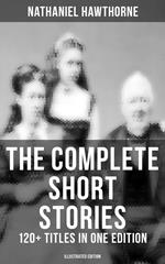 The Complete Short Stories of Nathaniel Hawthorne: 120+ Titles in One Edition (Illustrated Edition)