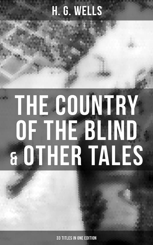 The Country of the Blind & Other Tales: 33 Titles in One Edition