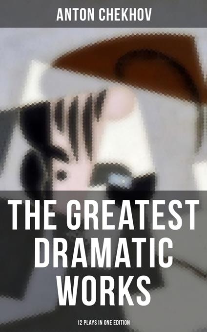 The Greatest Dramatic Works of Anton Chekhov: 12 Plays in One Edition