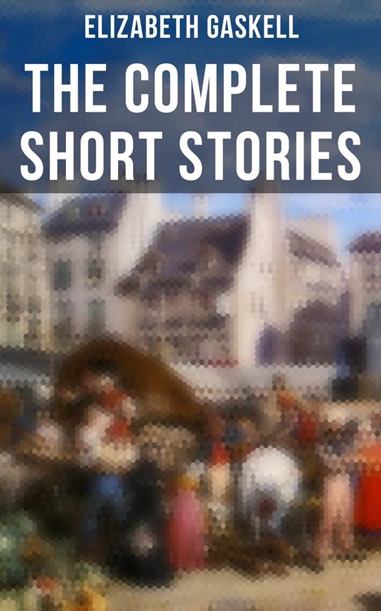 The Complete Short Stories of Elizabeth Gaskell