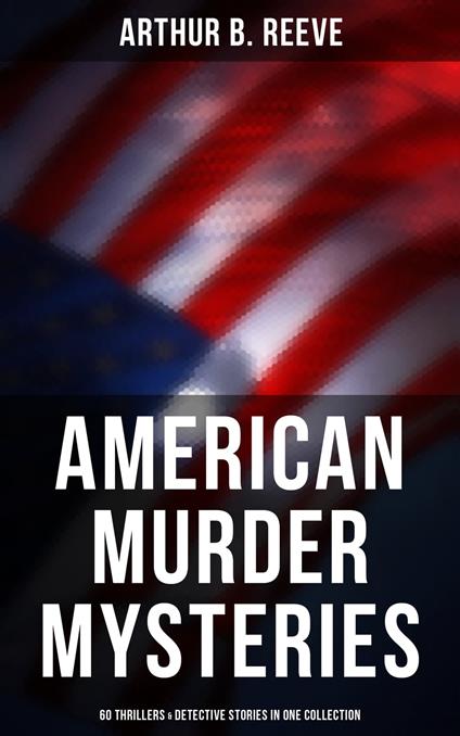 American Murder Mysteries: 60 Thrillers & Detective Stories in One Collection