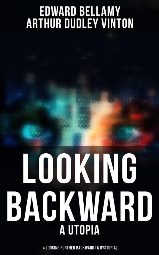 LOOKING BACKWARD (A Utopia) & LOOKING FURTHER BACKWARD (A Dystopia)