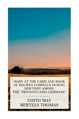 Mary at the Farm and Book of Recipes Compiled during Her Visit among the "Pennsylvania Germans" - Edith May Bertels Thomas - cover