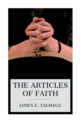 The Articles of Faith: A Series of Lectures on the Principal Doctrines of the Church of Jesus Christ of Latter-Day Saints - James E Talmage - cover