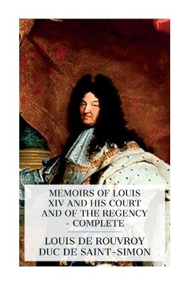 Memoirs of Louis XIV and His Court and of the Regency - Complete - Louis De Rouvroy Duc De Saint-Simon - cover