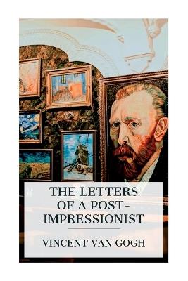 The Letters of a Post-Impressionist: Being the Familiar Correspondence of Vincent Van Gogh - Vincent Van Gogh,Anthony M Ludovici - cover