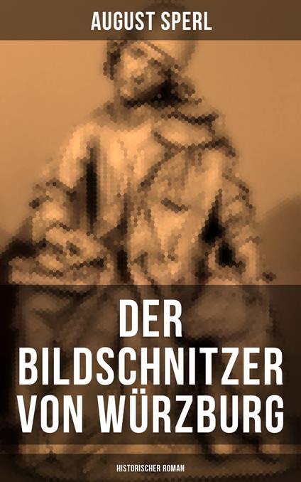 Der Bildschnitzer von Würzburg (Historischer Roman)