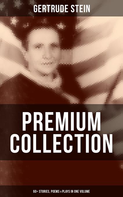 Gertrude Stein - Premium Collection: 60+ Stories, Poems & Plays in One Volume