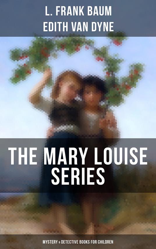 THE MARY LOUISE SERIES (Mystery & Detective Books for Children) - L. Frank Baum,Edith Van Dyne - ebook
