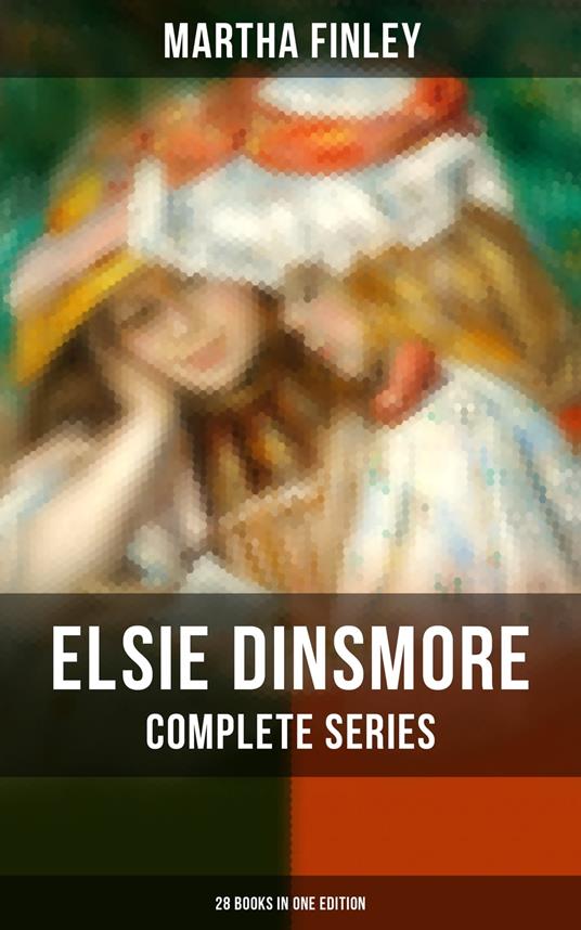Elsie Dinsmore: Complete Series (28 Books in One Edition) - Martha Finley - ebook
