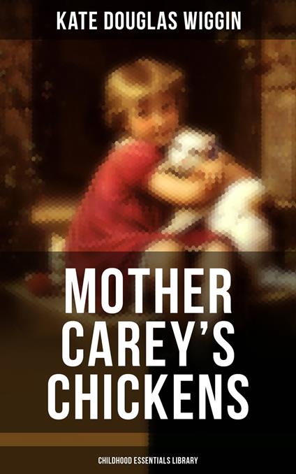 MOTHER CAREY'S CHICKENS (Childhood Essentials Library) - Wiggin Kate Douglas - ebook