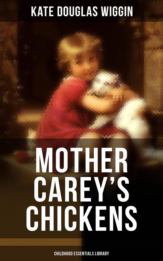 MOTHER CAREY'S CHICKENS (Childhood Essentials Library) - Wiggin Kate Douglas - ebook