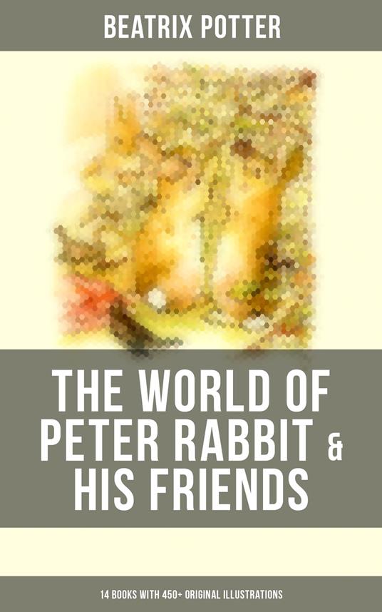 The World of Peter Rabbit & His Friends: 14 Books with 450+ Original Illustrations - Beatrix Potter - ebook