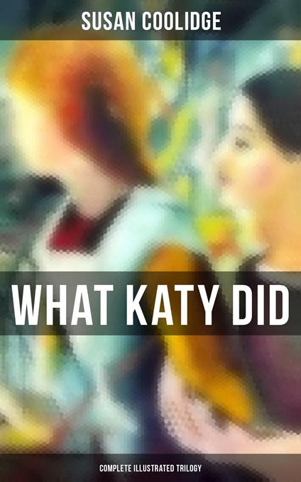 What Katy Did - Complete Illustrated Trilogy - Susan Coolidge,Addie Ledyard - ebook