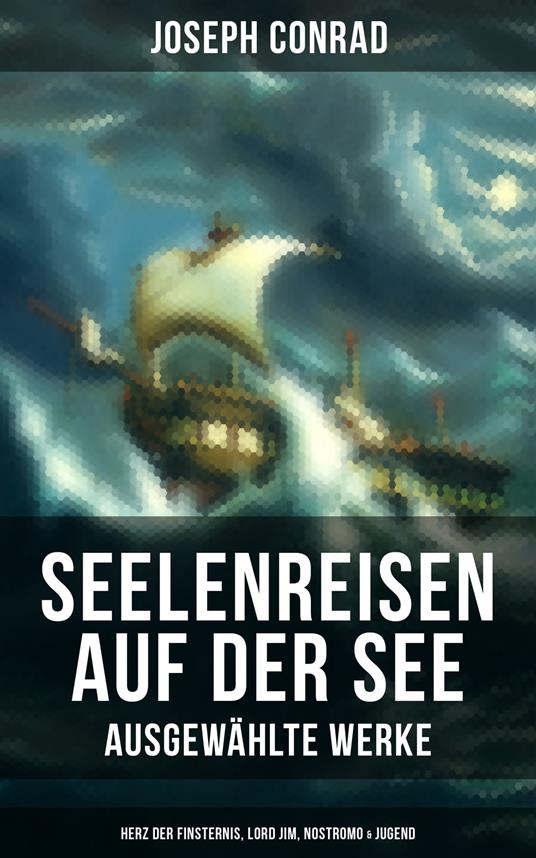 Seelenreisen auf der See - Ausgewählte Werke: Herz der Finsternis, Lord Jim, Nostromo & Jugend