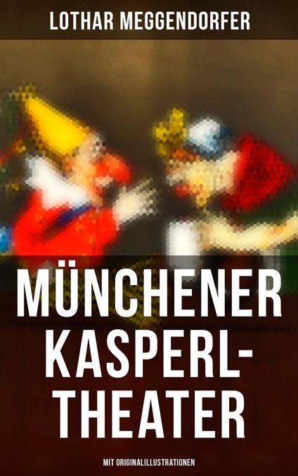 Münchener Kasperl-Theater (Mit Originalillustrationen) - Lothar Meggendorfer - ebook